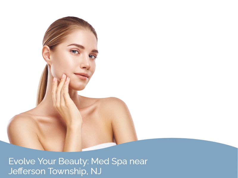 Evolve Your Beauty: Med Spa near Jefferson Township, NJ